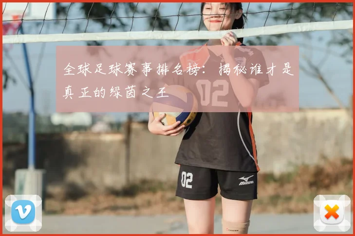 全球足球赛事排名榜：揭秘谁才是真正的绿茵之王