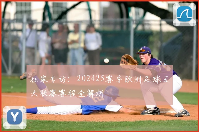 独家专访：202425赛季欧洲足球五大联赛赛程全解析