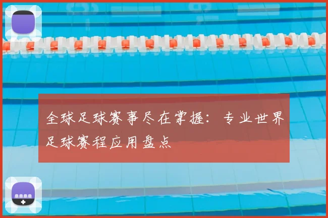 全球足球赛事尽在掌握：专业世界足球赛程应用盘点