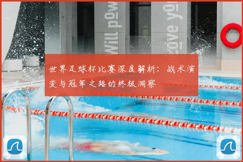 世界足球杯比赛深度解析：战术演变与冠军之路的终极洞察