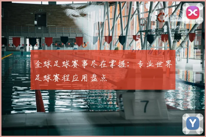 全球足球赛事尽在掌握：专业世界足球赛程应用盘点