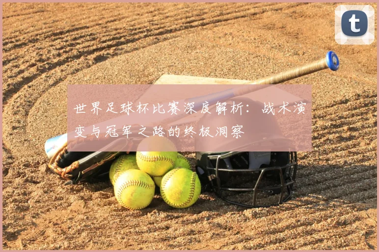 世界足球杯比赛深度解析：战术演变与冠军之路的终极洞察