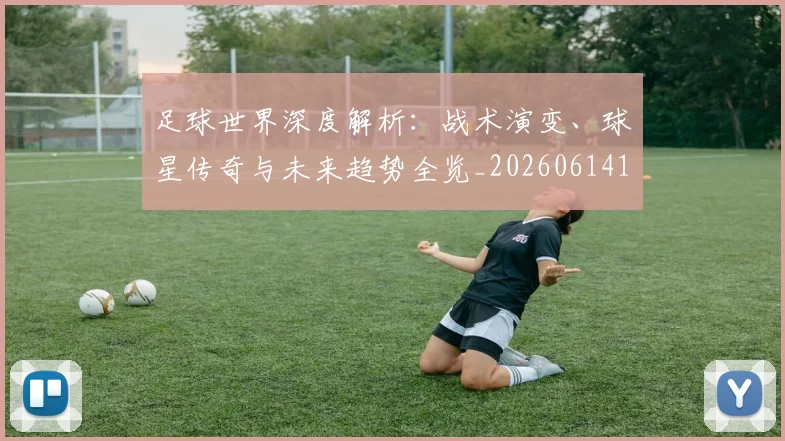 足球世界深度解析：战术演变、球星传奇与未来趋势全览_20260614134106