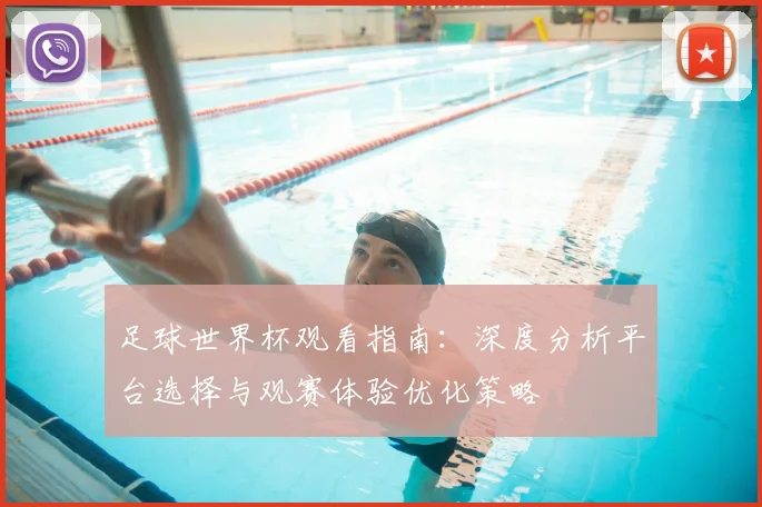 足球世界杯观看指南：深度分析平台选择与观赛体验优化策略
